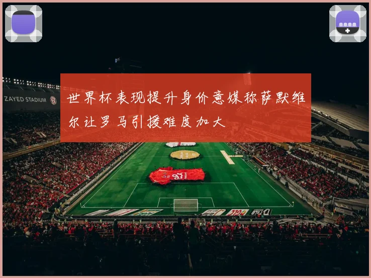 世界杯表现提升身价意媒称萨默维尔让罗马引援难度加大