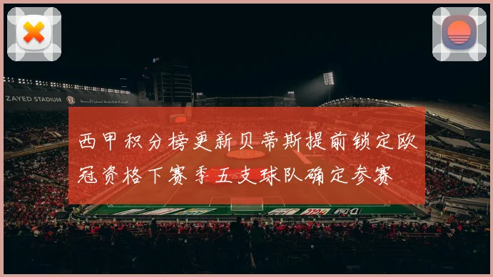 西甲积分榜更新贝蒂斯提前锁定欧冠资格下赛季五支球队确定参赛