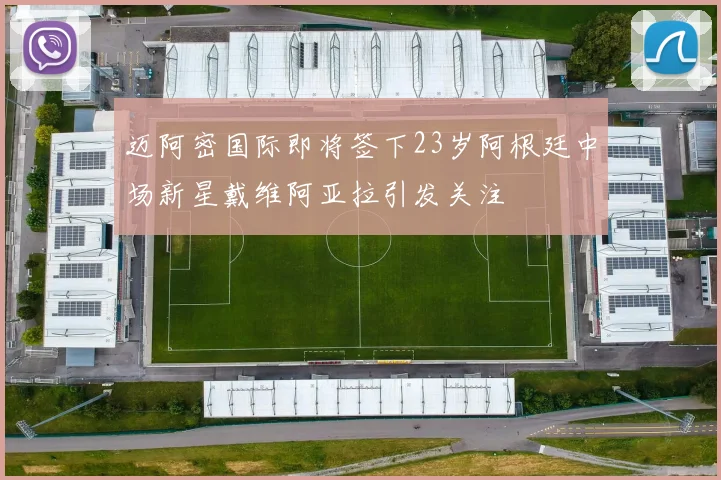 迈阿密国际即将签下23岁阿根廷中场新星戴维阿亚拉引发关注