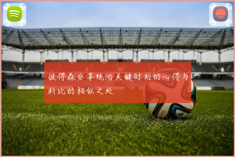 彼得森分享统治关键时刻的心得与科比的相似之处