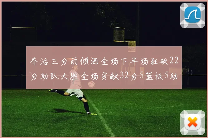 乔治三分雨倾洒全场下半场狂砍22分助队大胜全场贡献32分5篮板5助攻