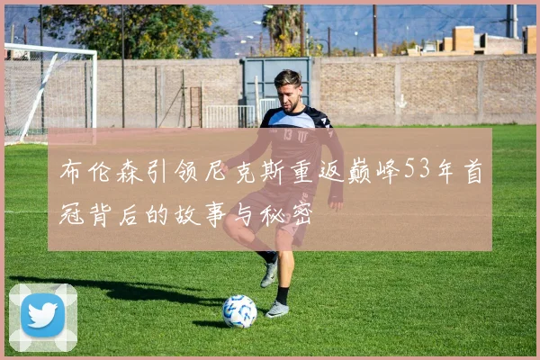 布伦森引领尼克斯重返巅峰53年首冠背后的故事与秘密